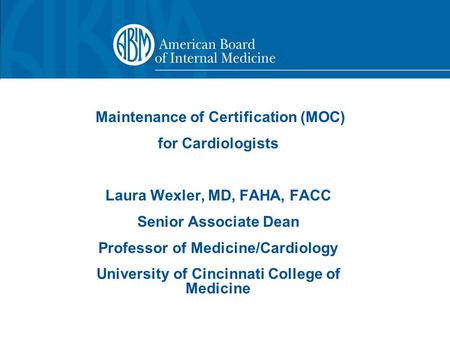 Maintenance of Certification (MOC) for Cardiologists Laura Wexler, MD, FAHA, FACC Senior Associate Dean Professor of Medicine/Cardiology University of.