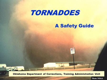 A Safety Guide Oklahoma Department of Corrections, Training Administration Unit TORNADOES Photo: NOAA.