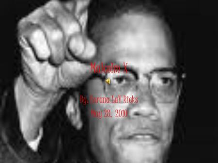 Malcolm X By: Eurana LaV Ricks May 28, 2010 Childhood Original name – Malcolm Little Born in 1925 in Nebraska His family was poor. He lived in foster.