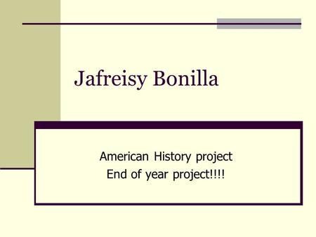 Jafreisy Bonilla American History project End of year project!!!!