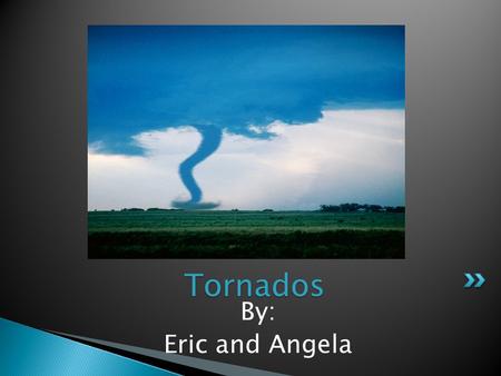 By: Eric and Angela Tornados. Tornados form when warm air and cool air mix Rising air may start to spin = funnel cloud Funnel cloud touches ground= Tornado.