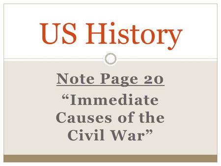Note Page 20 “Immediate Causes of the Civil War” US History.