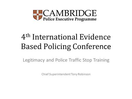 4 th International Evidence Based Policing Confere nce Legitimacy and Police Traffic Stop Training Chief Superintendent Tony Robinson.