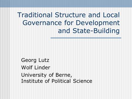 Traditional Structure and Local Governance for Development and State-Building Georg Lutz Wolf Linder University of Berne, Institute of Political Science.