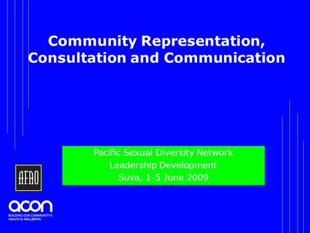 Community Representation, Consultation and Communication Pacific Sexual Diversity Network Leadership Development Suva, 1-5 June 2009.