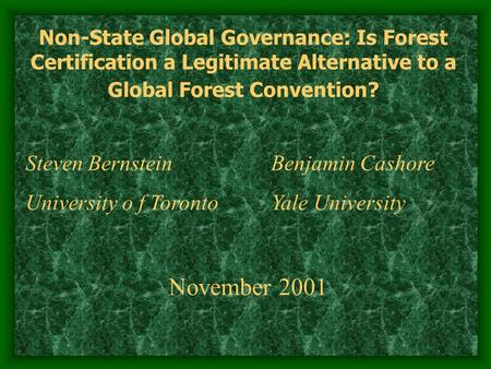 Non-State Global Governance: Is Forest Certification a Legitimate Alternative to a Global Forest Convention? Steven Bernstein Benjamin Cashore University.