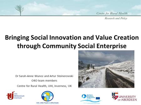 Bringing Social Innovation and Value Creation through Community Social Enterprise Dr Sarah-Anne Munoz and Artur Steinerowski O4O team members Centre for.