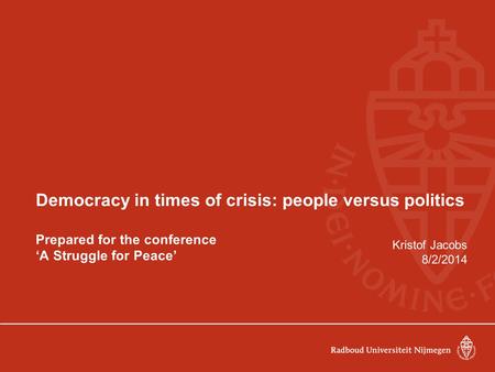 Democracy in times of crisis: people versus politics Prepared for the conference ‘A Struggle for Peace’ Kristof Jacobs 8/2/2014.