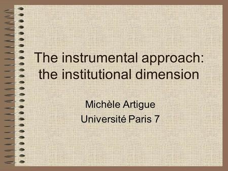 The instrumental approach: the institutional dimension Michèle Artigue Université Paris 7.