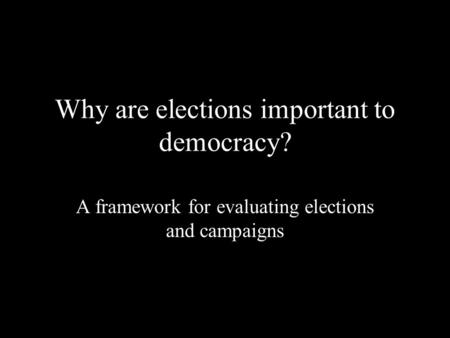 Why are elections important to democracy? A framework for evaluating elections and campaigns.