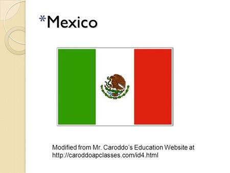 Mexico Modified from Mr. Caroddo’s Education Website at http://caroddoapclasses.com/id4.html.
