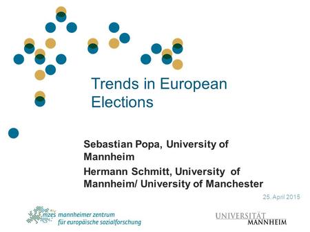 Trends in European Elections Sebastian Popa, University of Mannheim Hermann Schmitt, University of Mannheim/ University of Manchester 25. April 2015.