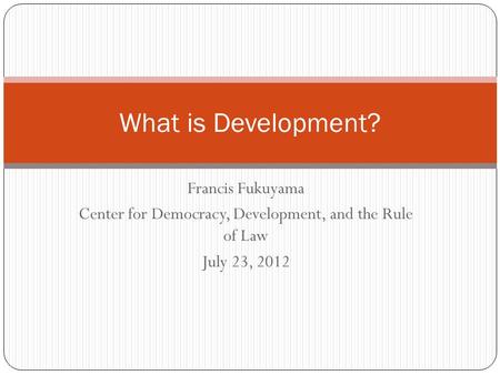 Francis Fukuyama Center for Democracy, Development, and the Rule of Law July 23, 2012 What is Development?