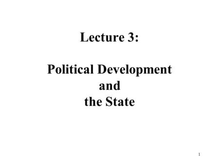1 Lecture 3: Political Development and the State.
