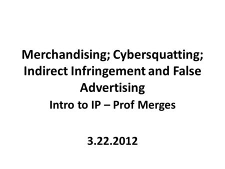 Merchandising; Cybersquatting; Indirect Infringement and False Advertising Intro to IP – Prof Merges 3.22.2012.