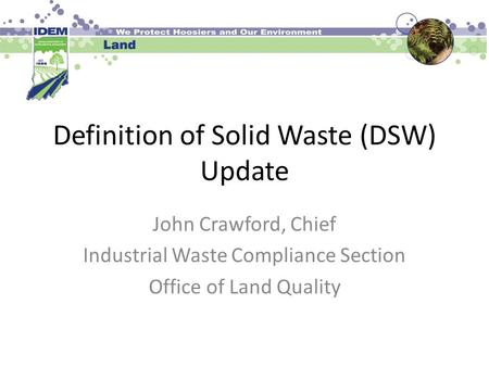 Definition of Solid Waste (DSW) Update John Crawford, Chief Industrial Waste Compliance Section Office of Land Quality.