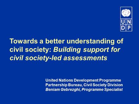 Towards a better understanding of civil society: Building support for civil society-led assessments United Nations Development Programme Partnership Bureau,