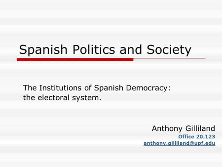 Spanish Politics and Society The Institutions of Spanish Democracy: the electoral system. Anthony Gilliland Office 20.123