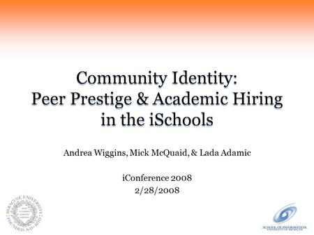 Community Identity: Peer Prestige & Academic Hiring in the iSchools Andrea Wiggins, Mick McQuaid, & Lada Adamic iConference 2008 2/28/2008.
