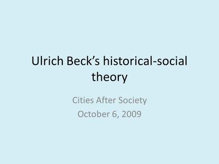 Ulrich Beck’s historical-social theory Cities After Society October 6, 2009.