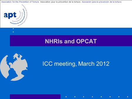 NHRIs and OPCAT ICC meeting, March 2012 Association for the Prevention of Torture Association pour la prévention de la torture Asociación para la prevención.