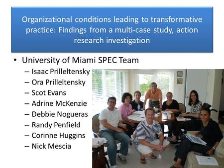 Organizational conditions leading to transformative practice: Findings from a multi-case study, action research investigation University of Miami SPEC.