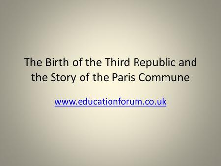 The Birth of the Third Republic and the Story of the Paris Commune www.educationforum.co.uk.