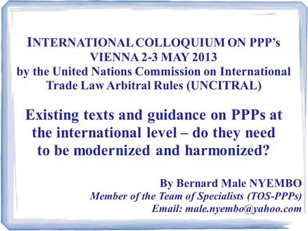 I NTERNATIONAL COLLOQUIUM ON PPP’s VIENNA 2-3 MAY 2013 by the United Nations Commission on International Trade Law Arbitral Rules (UNCITRAL) Existing texts.