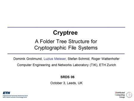 A Folder Tree Structure for Cryptographic File Systems Dominik Grolimund, Luzius Meisser, Stefan Schmid, Roger Wattenhofer Computer Engineering and Networks.