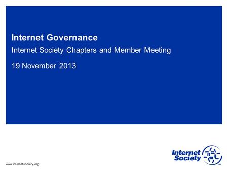 Www.internetsociety.org Internet Governance Internet Society Chapters and Member Meeting 19 November 2013.