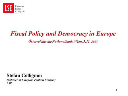 Professor Stefan Collignon 1 Fiscal Policy and Democracy in Europe Österreichische Nationalbank, Wien, 5.11. 2004 Stefan Collignon Professor of European.