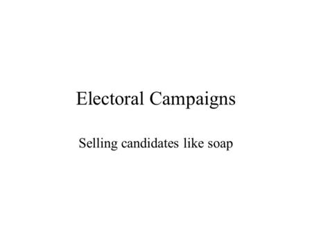 Electoral Campaigns Selling candidates like soap.
