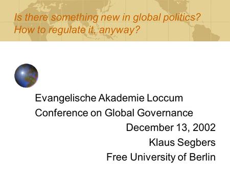 Is there something new in global politics? How to regulate it, anyway? Evangelische Akademie Loccum Conference on Global Governance December 13, 2002 Klaus.