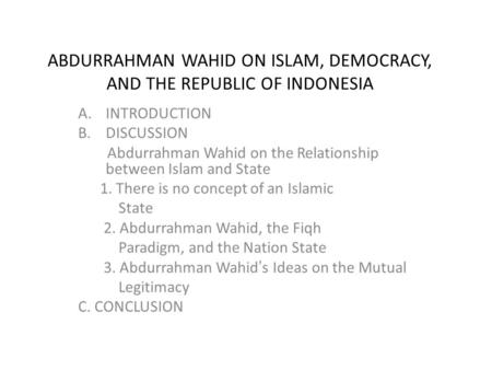 ABDURRAHMAN WAHID ON ISLAM, DEMOCRACY, AND THE REPUBLIC OF INDONESIA A.INTRODUCTION B.DISCUSSION Abdurrahman Wahid on the Relationship between Islam and.