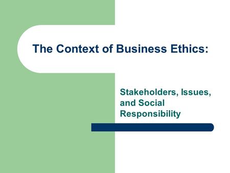The Context of Business Ethics: Stakeholders, Issues, and Social Responsibility.