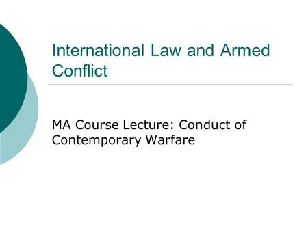 International Law and Armed Conflict MA Course Lecture: Conduct of Contemporary Warfare.