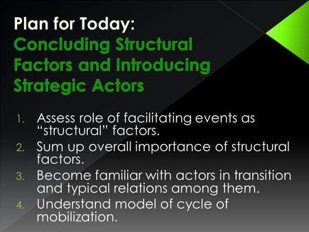 1. Assess role of facilitating events as “structural” factors. 2. Sum up overall importance of structural factors. 3. Become familiar with actors in transition.