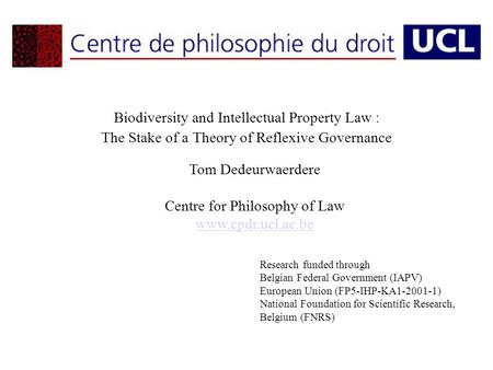 Biodiversity and Intellectual Property Law : The Stake of a Theory of Reflexive Governance Tom Dedeurwaerdere Centre for Philosophy of Law www.cpdr.ucl.ac.be.