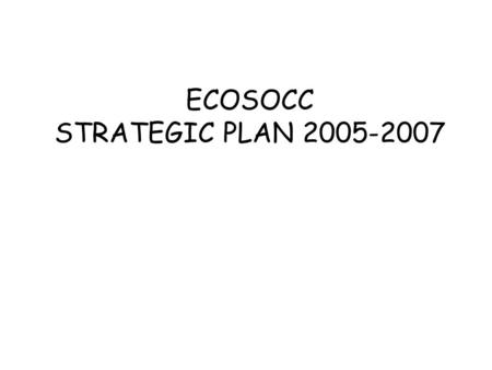 ECOSOCC STRATEGIC PLAN 2005-2007. The main building blocks of the Strategic Plan 1)Vision, objectives, roles and added-value 2)Governance, Transparency.