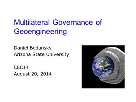 Multilateral Governance of Geoengineering Daniel Bodansky Arizona State University CEC14 August 20, 2014.