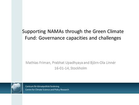 Supporting NAMAs through the Green Climate Fund: Governance capacities and challenges Mathias Friman, Prabhat Upadhyaya and Björn-Ola Linnér 16-01-14,