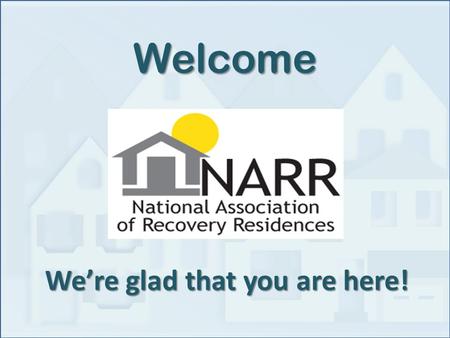 We’re glad that you are here! Welcome. NARR Board Michelle Adams ByrneTexas Recovery Inn Susan BinnsTennessee YANA, AHHAP George BrauchtGeorgia Board.