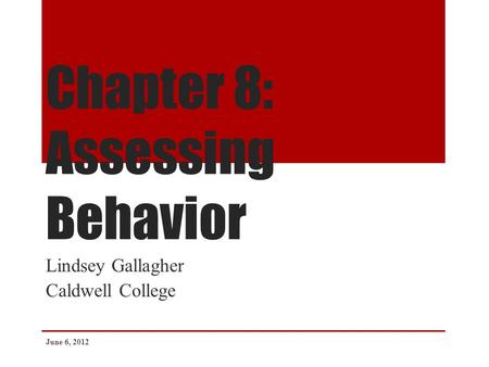 Chapter 8: Assessing Behavior Lindsey Gallagher Caldwell College June 6, 2012.