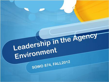 Leadership in the Agency Environment SOWO 874, FALL2012.