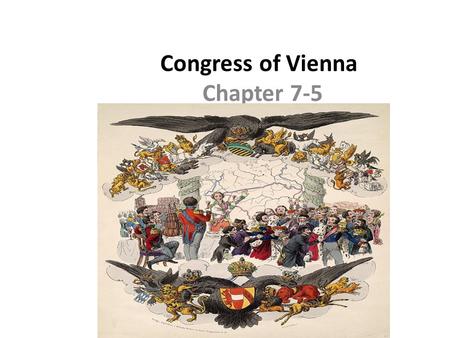 Congress of Vienna Chapter 7-5. Goals and Objectives: Upon completion students should: 1.Explain the purpose of the Congress of Vienna 2.Identify key.