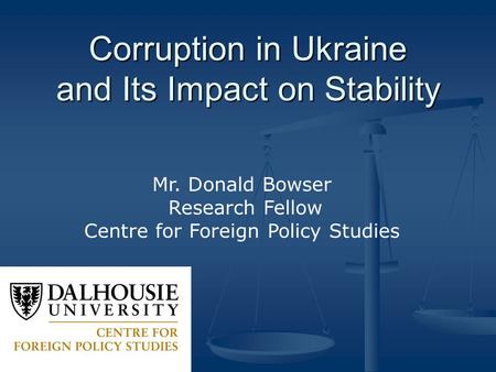 Corruption in Ukraine and Its Impact on Stability Mr. Donald Bowser Research Fellow Centre for Foreign Policy Studies.