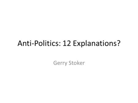 Anti-Politics: 12 Explanations? Gerry Stoker. Complex patterns Differences between countries Differences over time Differences between social groups Complexity.