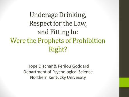 Underage Drinking, Respect for the Law, and Fitting In: Were the Prophets of Prohibition Right? Hope Dischar & Perilou Goddard Department of Psychological.