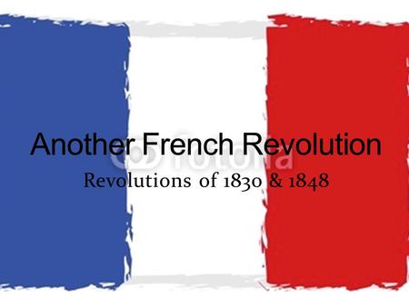 Revolutions of 1830 & 1848  Louis XVIII (r. 1814 – 1824)  Louis XVI’s brother  Constitutional Monarchy  Restored some aspects of Old Regime  Catholicism.