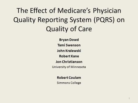 The Effect of Medicare’s Physician Quality Reporting System (PQRS) on Quality of Care Bryan Dowd Tami Swenson John Kralewski Robert Kane Jon Christianson.